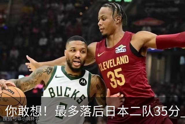 你敢想！最多落后日本二队35分 近10年男篮在干什么